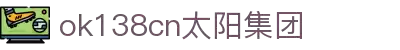 中国·ok138cn太阳集团(股份)有限公司-官方网站
